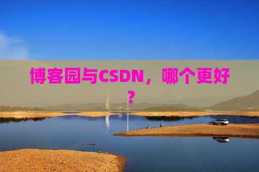 博客园与CSDN，哪个更好？